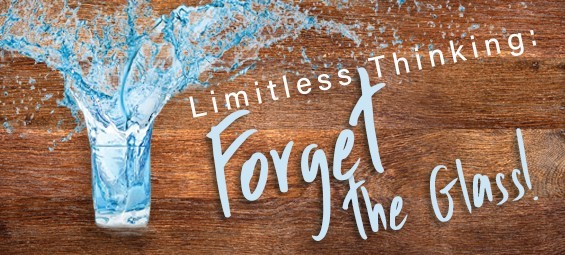Limitless Thinking: Forget the Glass!