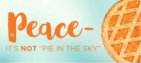 Peace—It’s Not “Pie in the Sky”