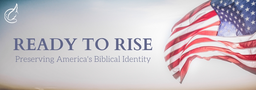 Ready to Rise: Preserving America’s Biblical Identity 